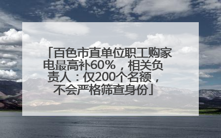百色市直单位职工购家电最高补60％，相关负责人：仅200个名额，不会严格筛查身份