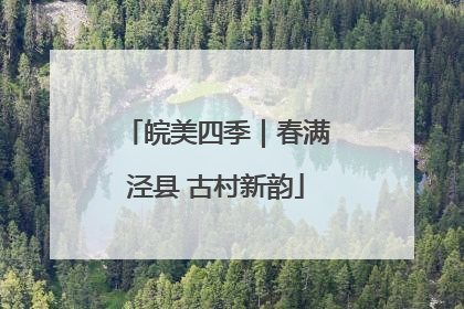 皖美四季｜春满泾县 古村新韵