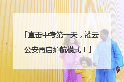直击中考第一天，灌云公安再启护航模式！