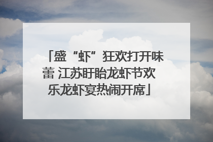 盛“虾”狂欢打开味蕾 江苏盱眙龙虾节欢乐龙虾宴热闹开席