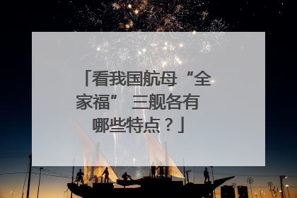 看我国航母“全家福” 三舰各有哪些特点？