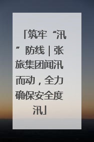 筑牢“汛”防线｜张旅集团闻汛而动，全力确保安全度汛
