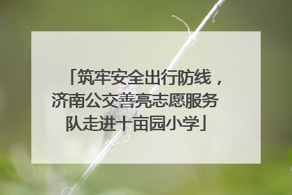 筑牢安全出行防线，济南公交善亮志愿服务队走进十亩园小学