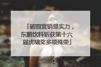 破圈营销显实力，东鹏饮料斩获第十六届虎啸奖多项殊荣