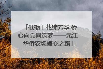 砥砺十载绽芳华 侨心向党同筑梦——元江华侨农场蝶变之路