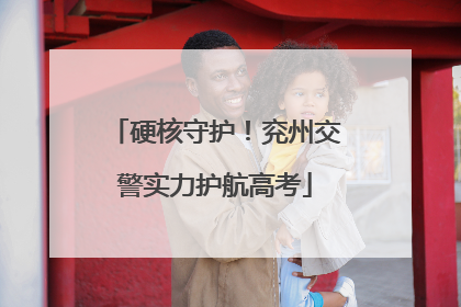 硬核守护！兖州交警实力护航高考