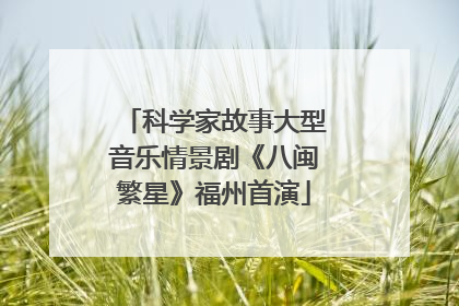 科学家故事大型音乐情景剧《八闽繁星》福州首演