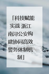 科技赋能实战 浙江南浔公安构建协同高效警务体制机制