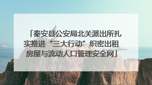 秦安县公安局北关派出所扎实推进“三大行动”织密出租房屋与流动人口管理安全网