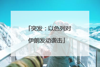 突发：以色列对伊朗发动袭击