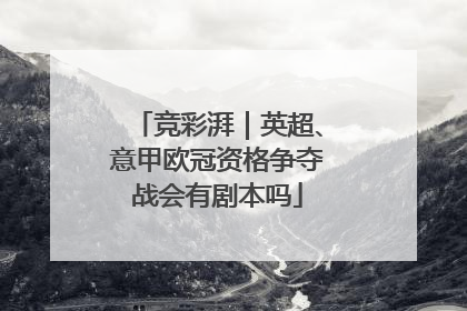 竞彩湃｜英超、意甲欧冠资格争夺战会有剧本吗