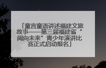 童言童语讲述福建文旅故事——第三届福建省“阅向未来”青少年演讲比赛正式启动报名