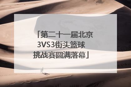 第二十一届北京3VS3街头篮球挑战赛圆满落幕