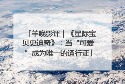 羊晚影评｜《星际宝贝史迪奇》：当“可爱”成为唯一的通行证