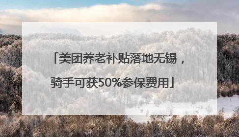 美团养老补贴落地无锡，骑手可获50%参保费用