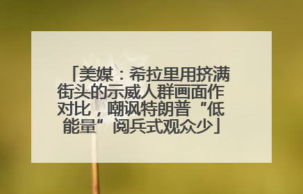 美媒：希拉里用挤满街头的示威人群画面作对比，嘲讽特朗普“低能量”阅兵式观众少