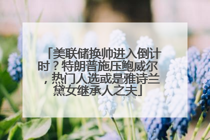 美联储换帅进入倒计时？特朗普施压鲍威尔，热门人选或是雅诗兰黛女继承人之夫