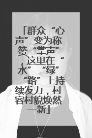群众“心声”变为称赞“掌声”，这里在“水”“绿”“路”上持续发力，村容村貌焕然一新