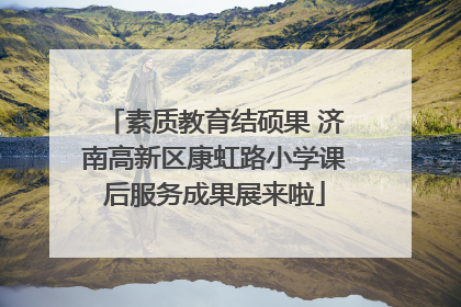 素质教育结硕果 济南高新区康虹路小学课后服务成果展来啦