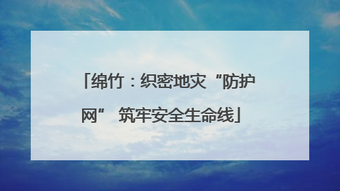 绵竹：织密地灾“防护网” 筑牢安全生命线