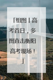 组图丨高考首日，多图直击衡阳高考现场！