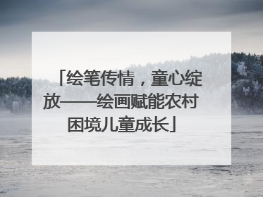 绘笔传情，童心绽放——绘画赋能农村困境儿童成长