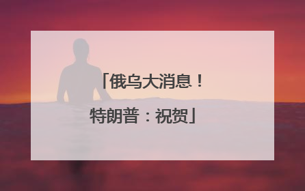 俄乌大消息！特朗普：祝贺
