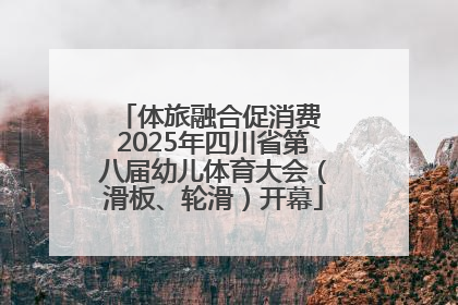 体旅融合促消费 2025年四川省第八届幼儿体育大会（滑板、轮滑）开幕