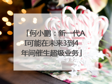 何小鹏：新一代AI可能在未来3到4年间催生超级业务