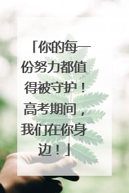 你的每一份努力都值得被守护！高考期间，我们在你身边！