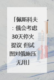 佩斯科夫：俄会考虑30天停火提议 但试图对俄施压无用