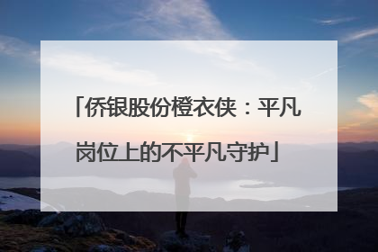 侨银股份橙衣侠：平凡岗位上的不平凡守护