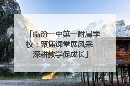 临汾一中第一附属学校：聚焦课堂展风采 深耕教学促成长