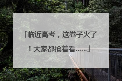临近高考，这卷子火了！大家都抢着看……