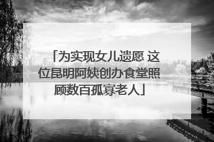为实现女儿遗愿 这位昆明阿姨创办食堂照顾数百孤寡老人