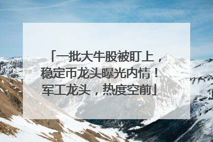 一批大牛股被盯上，稳定币龙头曝光内情！军工龙头，热度空前
