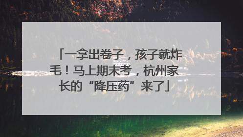 一拿出卷子，孩子就炸毛！马上期末考，杭州家长的“降压药”来了