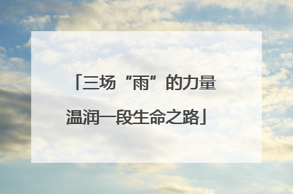 三场“雨”的力量温润一段生命之路