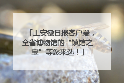 上安徽日报客户端，全省博物馆的“镇馆之宝”等您来选！