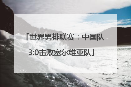 世界男排联赛：中国队3:0击败塞尔维亚队