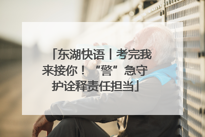 东湖快语丨考完我来接你！“警”急守护诠释责任担当