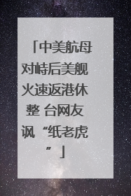 中美航母对峙后美舰火速返港休整 台网友讽“纸老虎”