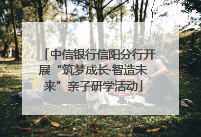中信银行信阳分行开展“筑梦成长·智造未来”亲子研学活动