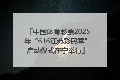 中国体育彩票2025年“616江苏彩民季”启动仪式在宁举行