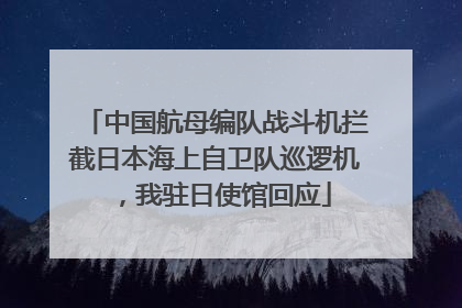 中国航母编队战斗机拦截日本海上自卫队巡逻机，我驻日使馆回应