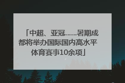 中超、亚冠……暑期成都将举办国际国内高水平体育赛事10余项