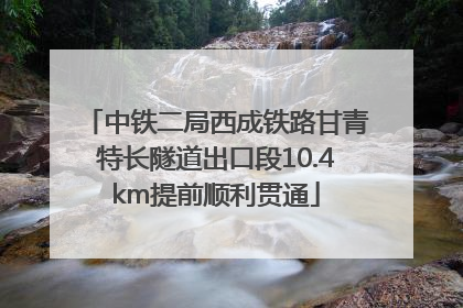 中铁二局西成铁路甘青特长隧道出口段10.4km提前顺利贯通