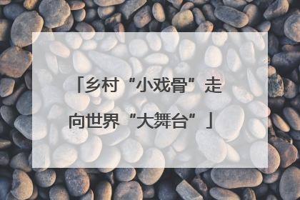 乡村“小戏骨”走向世界“大舞台”