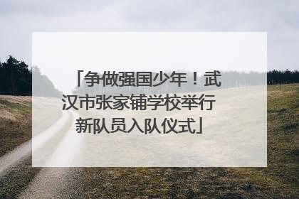 争做强国少年！武汉市张家铺学校举行新队员入队仪式