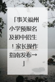 事关福州小学预报名及初中招生！家长操作指南发布→